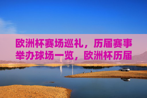 欧洲杯赛场巡礼,历届赛事举办球场一览,欧洲杯历届赛事举办球场巡礼