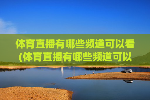 体育直播有哪些频道可以看(体育直播有哪些频道可以看的)体育直播有哪些频道可以看