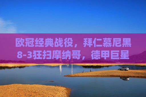 欧冠经典战役,拜仁慕尼黑8-3狂扫摩纳哥,德甲巨星的欧洲盛宴,欧冠经典,拜仁8-3狂扫摩纳哥,德甲巨星欧洲盛宴