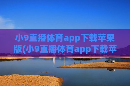 小9直播体育app下载苹果版(小9直播体育app下载苹果版安装)