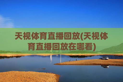 天视体育直播回放(天视体育直播回放在哪看)