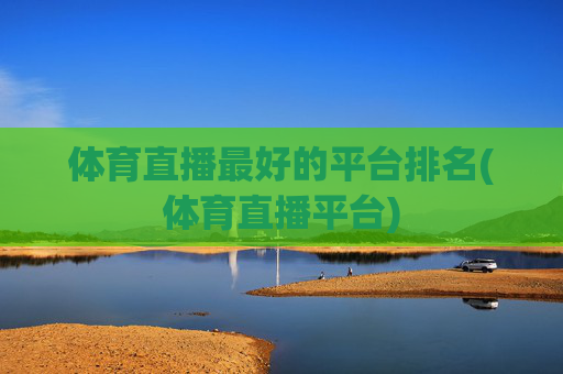 体育直播最好的平台排名(体育直播平台)