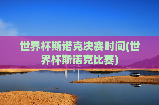 世界杯斯诺克决赛时间(世界杯斯诺克比赛)