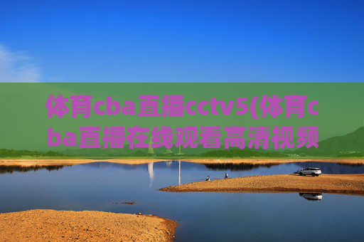 体育cba直播cctv5(体育cba直播在线观看高清视频)
