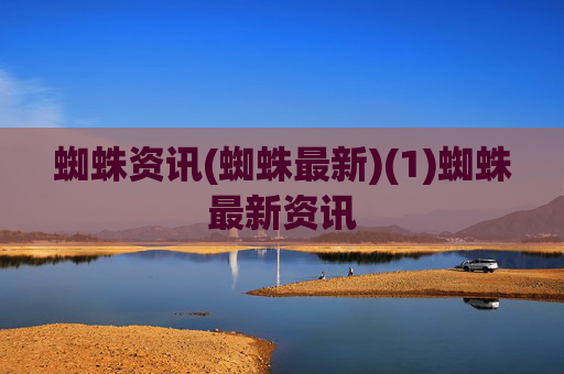蜘蛛资讯(蜘蛛最新)(1)蜘蛛最新资讯