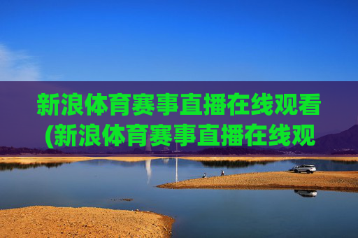 新浪体育赛事直播在线观看(新浪体育赛事直播在线观看视频)