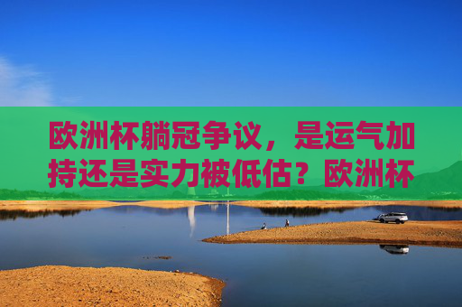 欧洲杯躺冠争议,是运气加持还是实力被低估?欧洲杯躺冠争议,运气加持还是实力被低估?