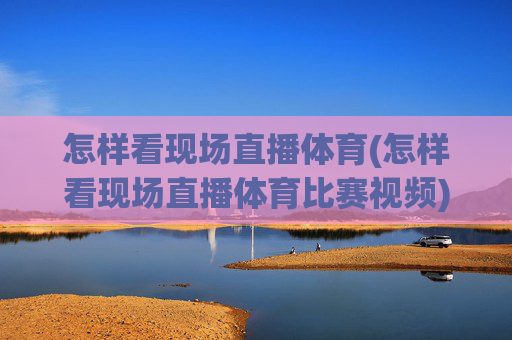 怎样看现场直播体育(怎样看现场直播体育比赛视频)