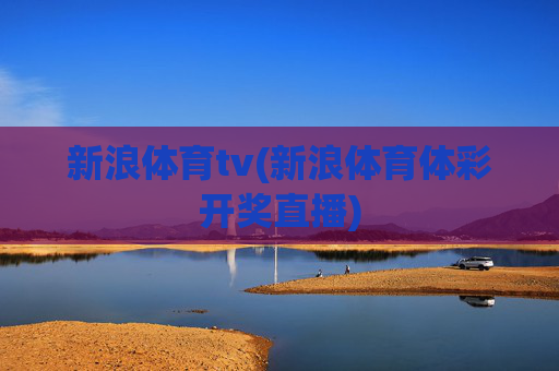 新浪体育tv(新浪体育体彩开奖直播)