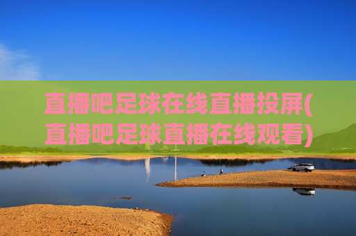 直播吧足球在线直播投屏(直播吧足球直播在线观看)