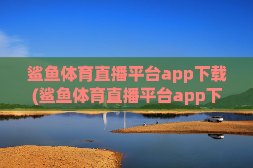 鲨鱼体育直播平台app下载(鲨鱼体育直播平台app下载安装)