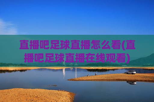 直播吧足球直播怎么看(直播吧足球直播在线观看)