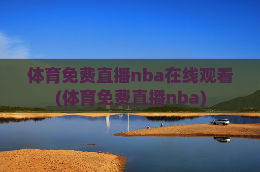 体育免费直播nba在线观看(体育免费直播nba)