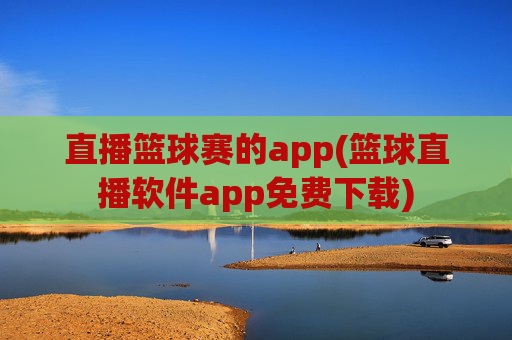 直播篮球赛的app(篮球直播软件app免费下载)
