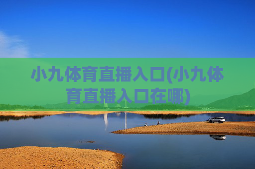 小九体育直播入口(小九体育直播入口在哪)
