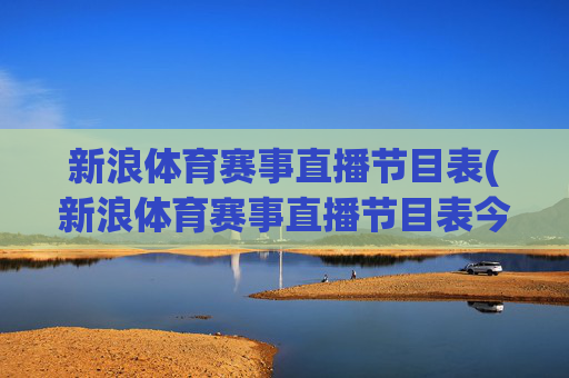 新浪体育赛事直播节目表(新浪体育赛事直播节目表今天)
