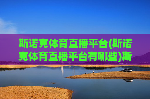 斯诺克体育直播平台(斯诺克体育直播平台有哪些)斯诺克体育直播平台有哪些