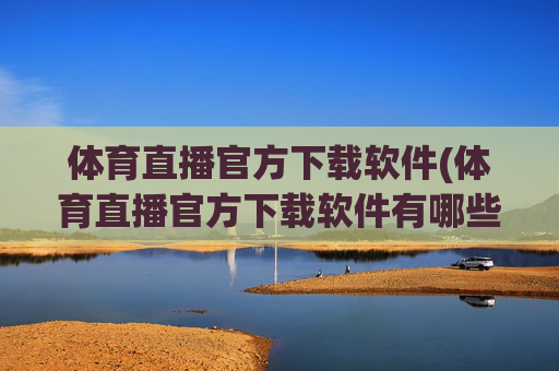 体育直播官方下载软件(体育直播官方下载软件有哪些)