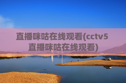 直播咪咕在线观看(cctv5 直播咪咕在线观看)