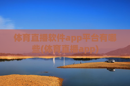 体育直播软件app平台有哪些(体育直播app)