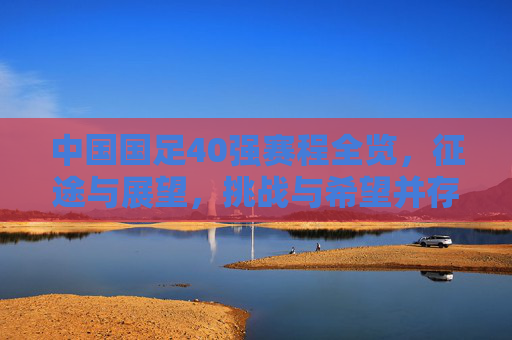 中国国足40强赛程全览,征途与展望,挑战与希望并存,国足40强赛程全览,征途展望,挑战与希望并存