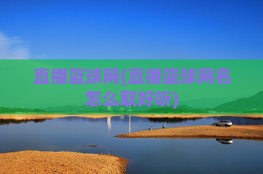 直播篮球网(直播篮球网名怎么取好听)