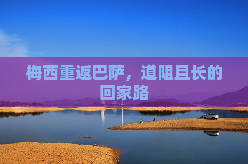 梅西重返巴萨,道阻且长的回家路