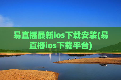 易直播最新ios下载安装(易直播ios下载平台)