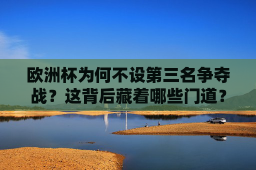 欧洲杯为何不设第三名争夺战?这背后藏着哪些门道?欧洲杯为何不设第三名争夺战?背后门道揭秘