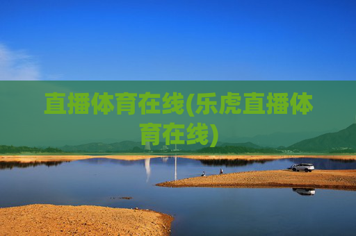 直播体育在线(乐虎直播体育在线)