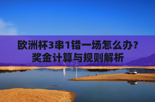 欧洲杯3串1错一场怎么办?奖金计算与规则解析