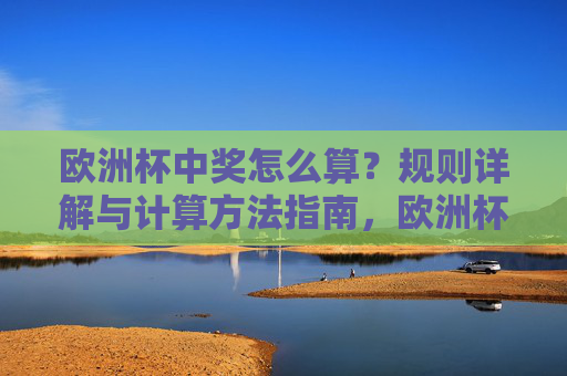 欧洲杯中奖怎么算？规则详解与计算方法指南，欧洲杯中奖计算规则详解