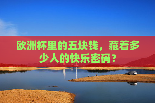 欧洲杯里的五块钱,藏着多少人的快乐密码?