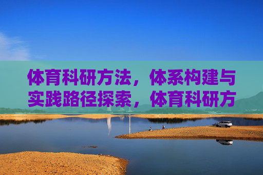 体育科研方法,体系构建与实践路径探索,体育科研方法体系构建与实践路径探索