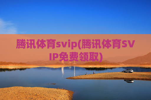 腾讯体育svip(腾讯体育SVIP免费领取)