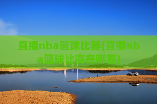 直播nba篮球比赛(直播nba篮球比赛在哪看)