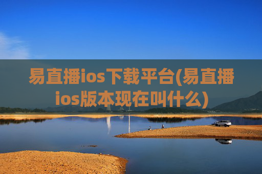 易直播ios下载平台(易直播ios版本现在叫什么)