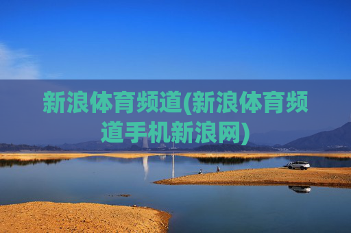新浪体育频道(新浪体育频道手机新浪网)