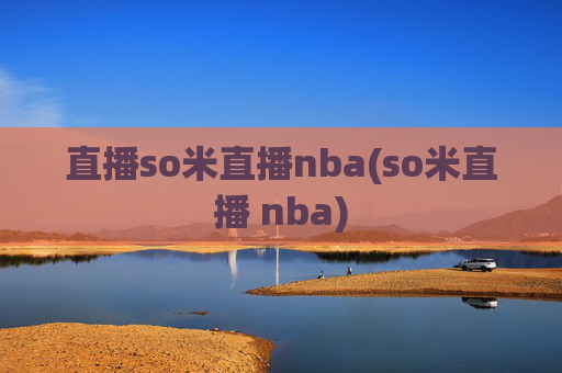直播so米直播nba(so米直播 nba)