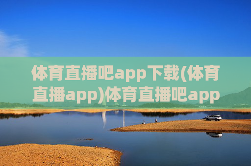 体育直播吧app下载(体育直播app)体育直播吧app下载