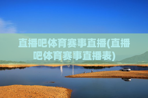 直播吧体育赛事直播(直播吧体育赛事直播表)