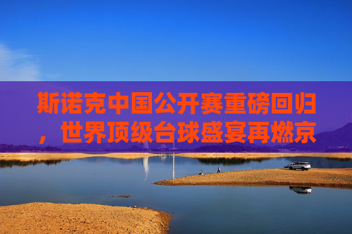 斯诺克中国公开赛重磅回归,世界顶级台球盛宴再燃京城,斯诺克中国公开赛重磅回归 世界顶级台球盛宴再燃京城