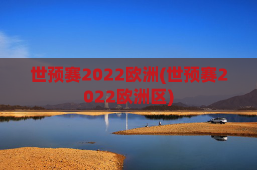世预赛2022欧洲(世预赛2022欧洲区)