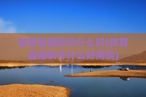 体育直播软件什么好(体育直播软件什么好用啊)