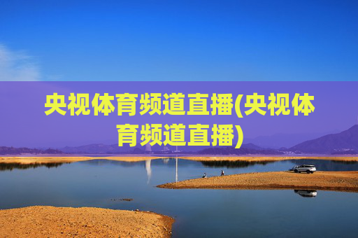 央视体育频道直播(央视体育频道直播)