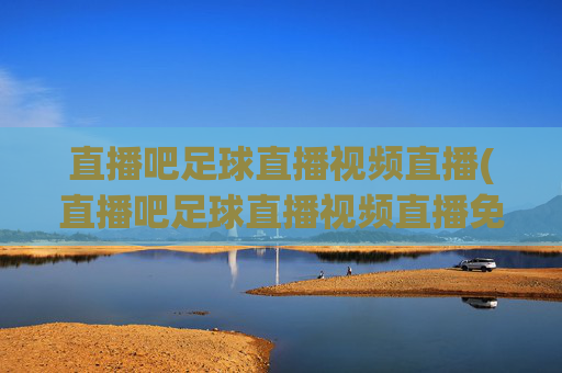 直播吧足球直播视频直播(直播吧足球直播视频直播免费观看)