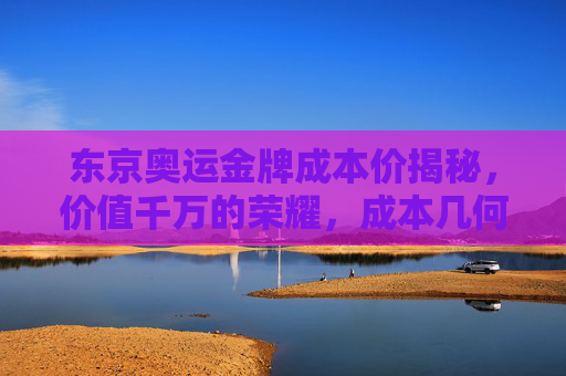 东京奥运金牌成本价揭秘,价值千万的荣耀,成本几何?东京奥运金牌成本价揭秘,千万荣耀几何?