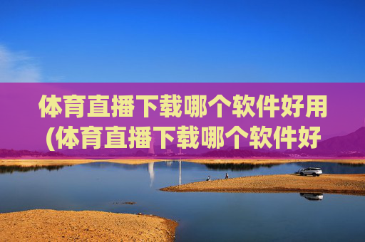 体育直播下载哪个软件好用(体育直播下载哪个软件好用点)