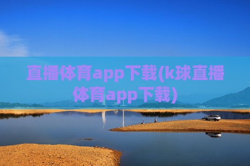 直播体育app下载(k球直播体育app下载)