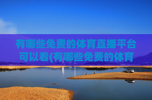 有哪些免费的体育直播平台可以看(有哪些免费的体育直播平台可以看nba)